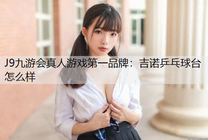 J9九游会真人游戏第一品牌：吉诺乒乓球台怎么样