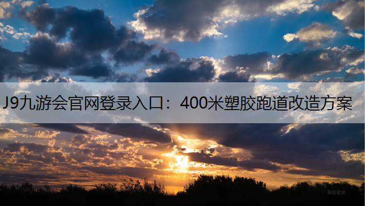 J9九游会官网登录入口：400米塑胶跑道改造方案